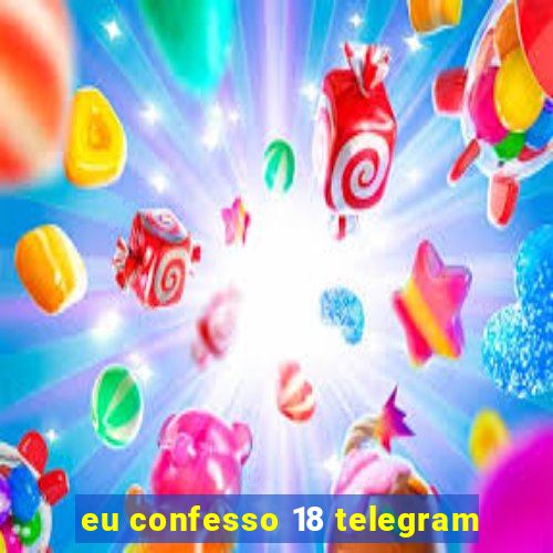 eu confesso 18 telegram